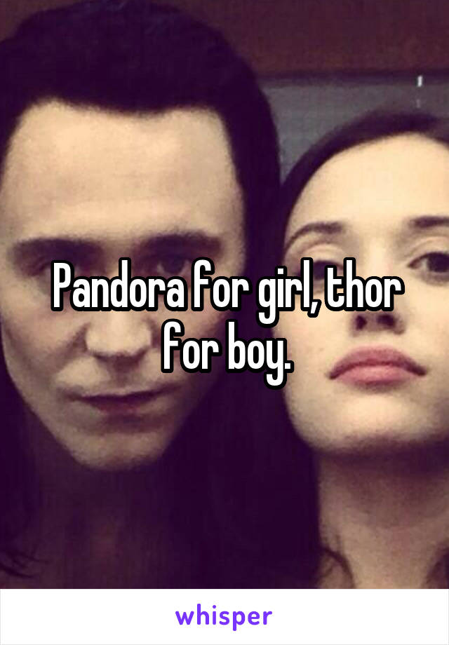 Pandora for girl, thor for boy.