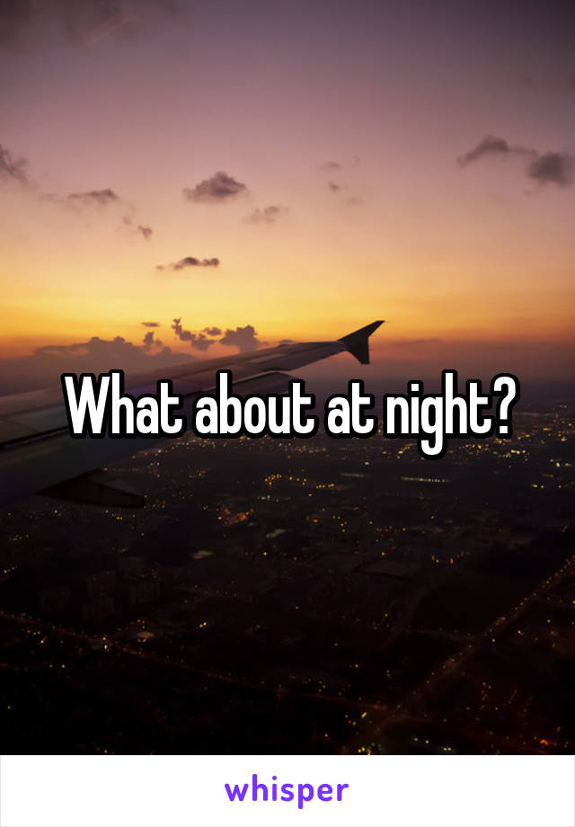 What about at night?