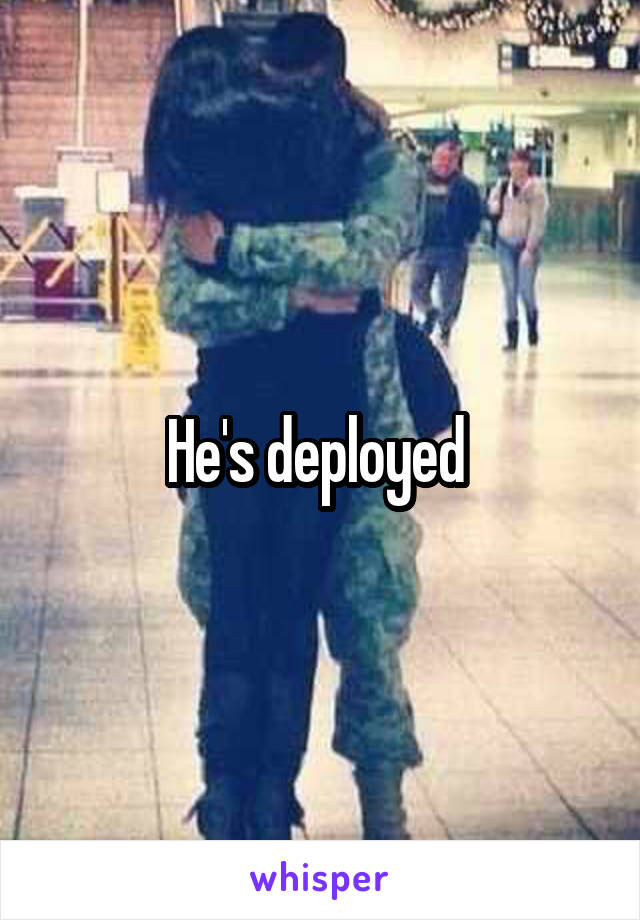 He's deployed 