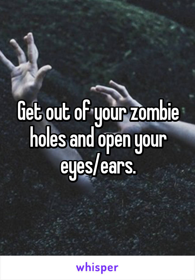 Get out of your zombie holes and open your eyes/ears.