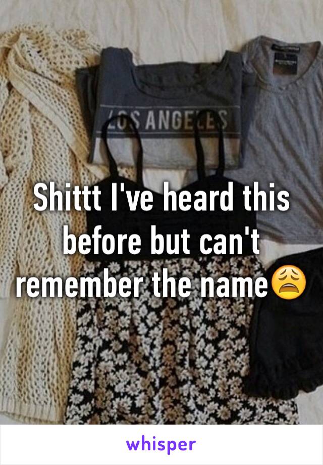 Shittt I've heard this before but can't remember the name😩