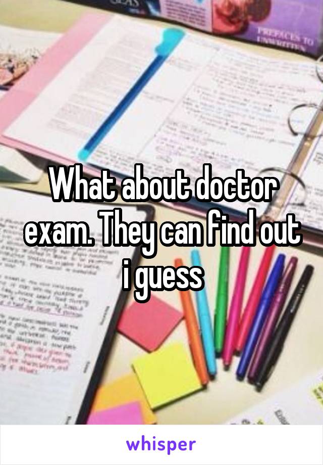 What about doctor exam. They can find out i guess