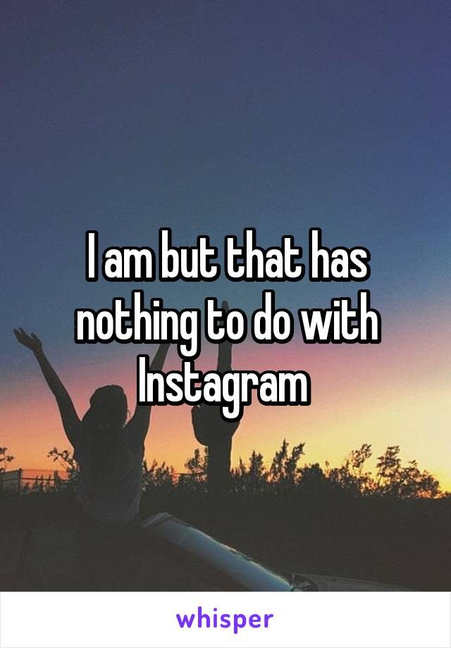 I am but that has nothing to do with Instagram 
