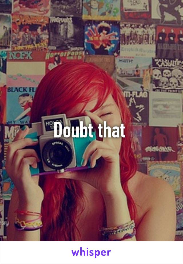 Doubt that 
