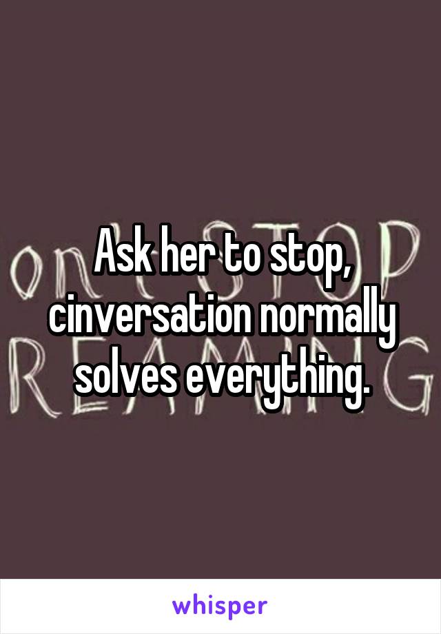 Ask her to stop, cinversation normally solves everything.