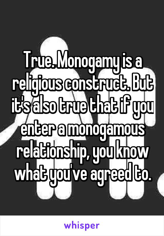 True. Monogamy is a religious construct. But it's also true that if you enter a monogamous relationship, you know what you've agreed to.