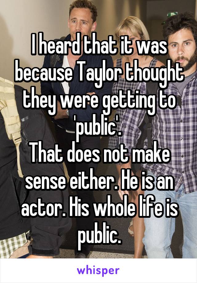 I heard that it was because Taylor thought they were getting to 'public'. 
That does not make sense either. He is an actor. His whole life is public.