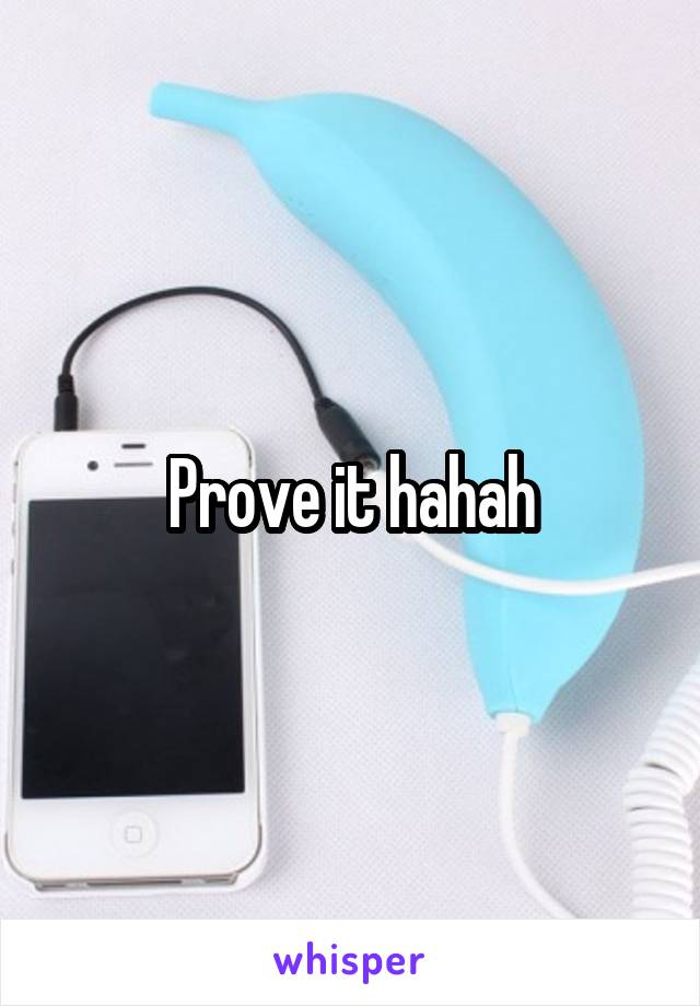 Prove it hahah