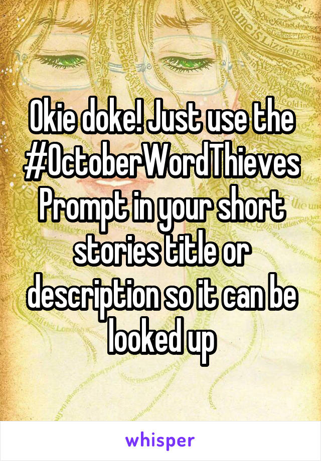 Okie doke! Just use the #OctoberWordThievesPrompt in your short stories title or description so it can be looked up