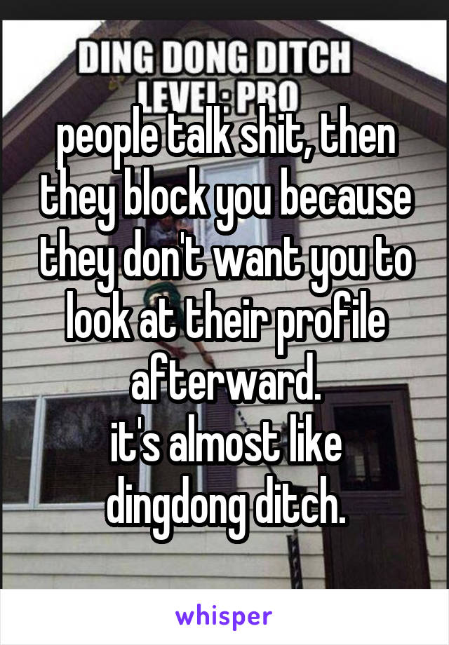people talk shit, then they block you because they don't want you to look at their profile afterward.
it's almost like dingdong ditch.