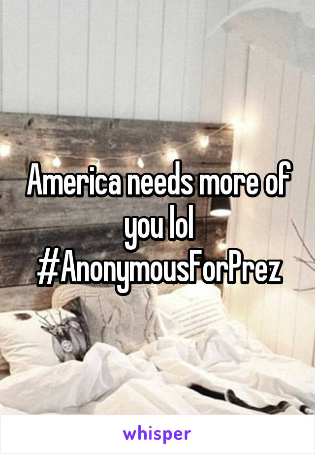 America needs more of you lol #AnonymousForPrez