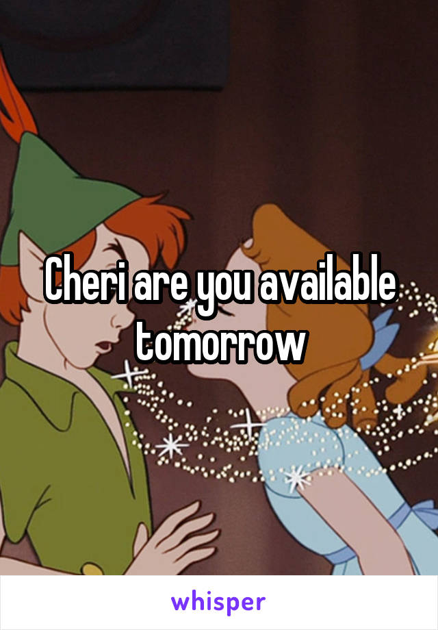 Cheri are you available tomorrow