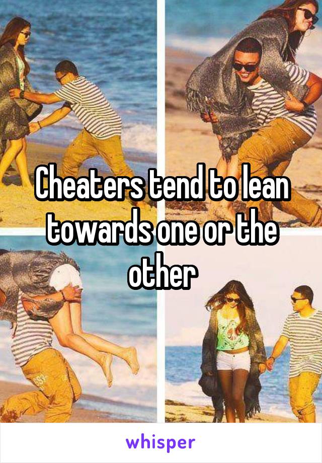 Cheaters tend to lean towards one or the other