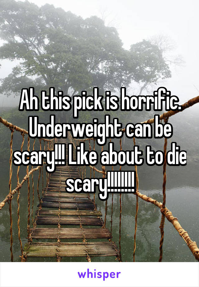 Ah this pick is horrific. Underweight can be scary!!! Like about to die scary!!!!!!!!