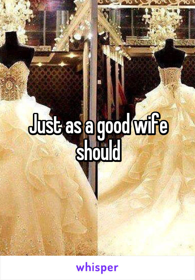 Just as a good wife should