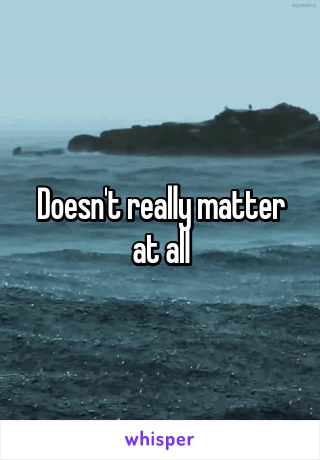 Doesn't really matter at all