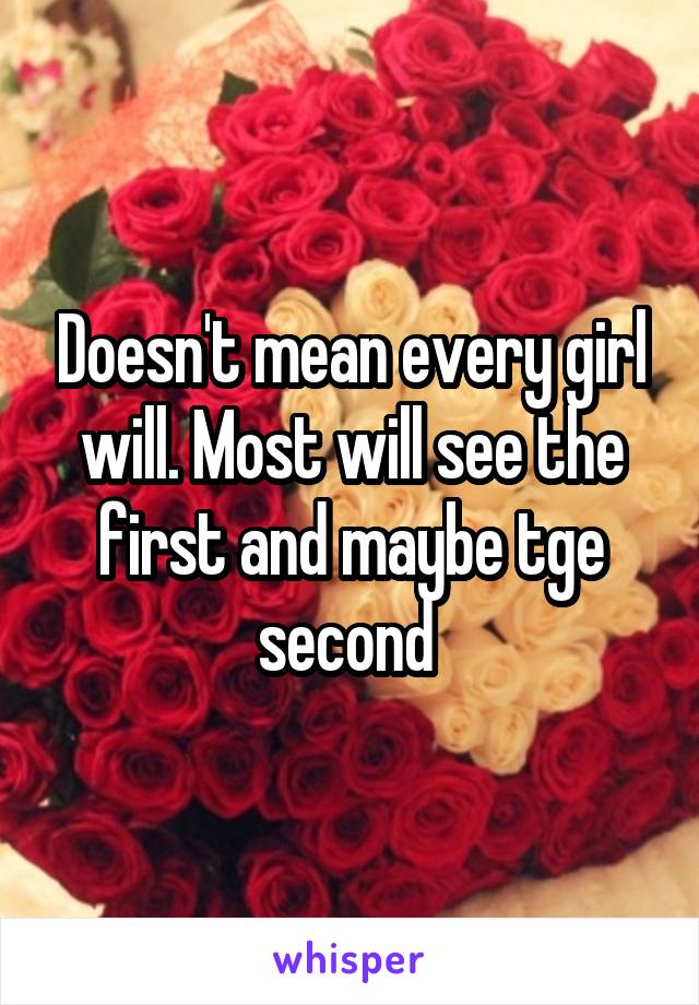 Doesn't mean every girl will. Most will see the first and maybe tge second 