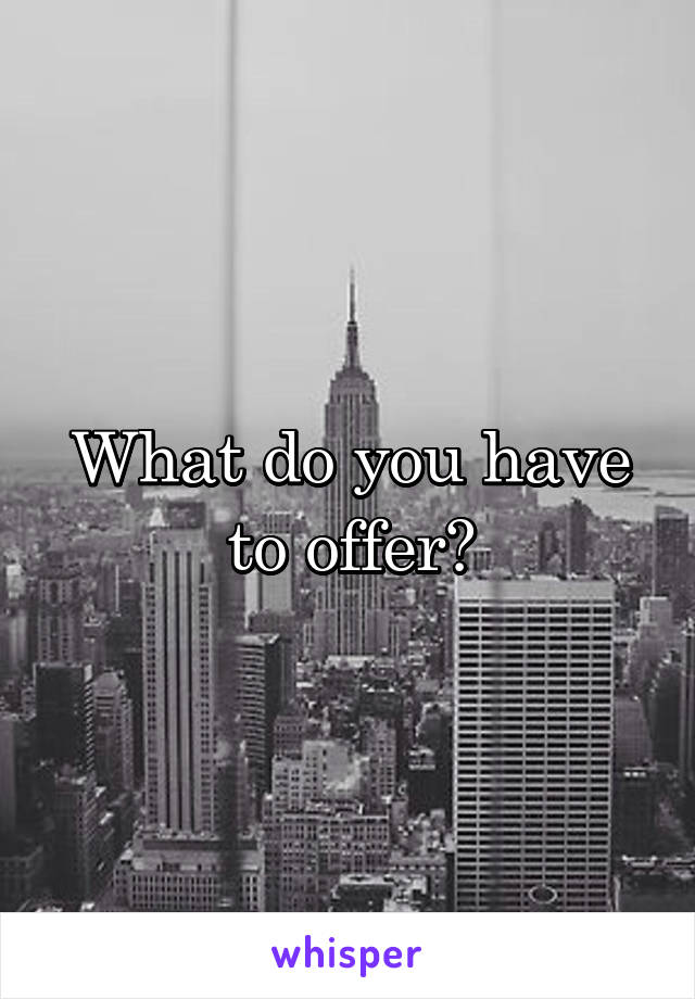 What do you have to offer?