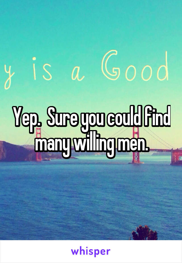 Yep.  Sure you could find many willing men.
