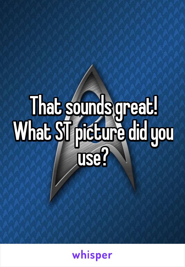 That sounds great! What ST picture did you use?