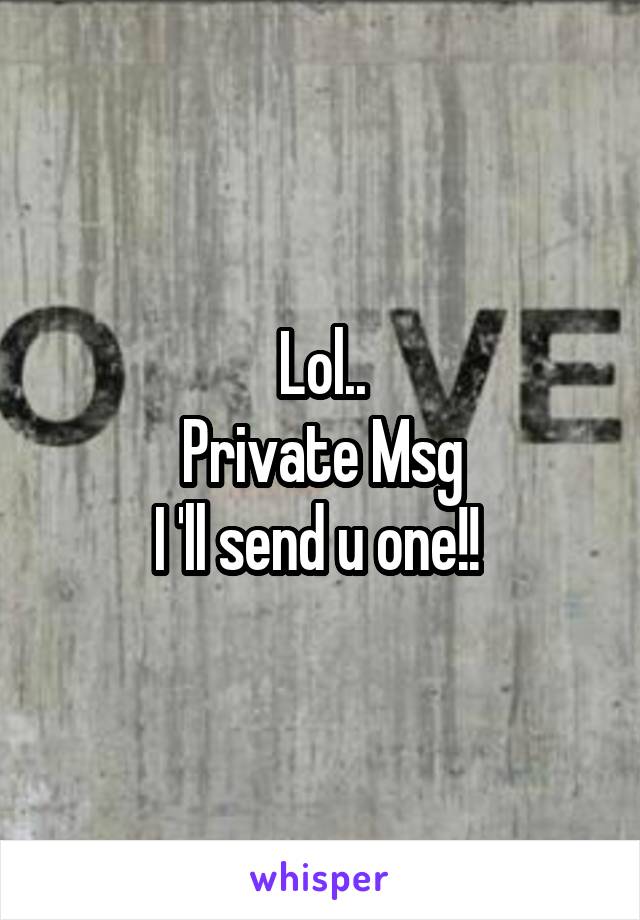 Lol..
Private Msg
I 'll send u one!! 