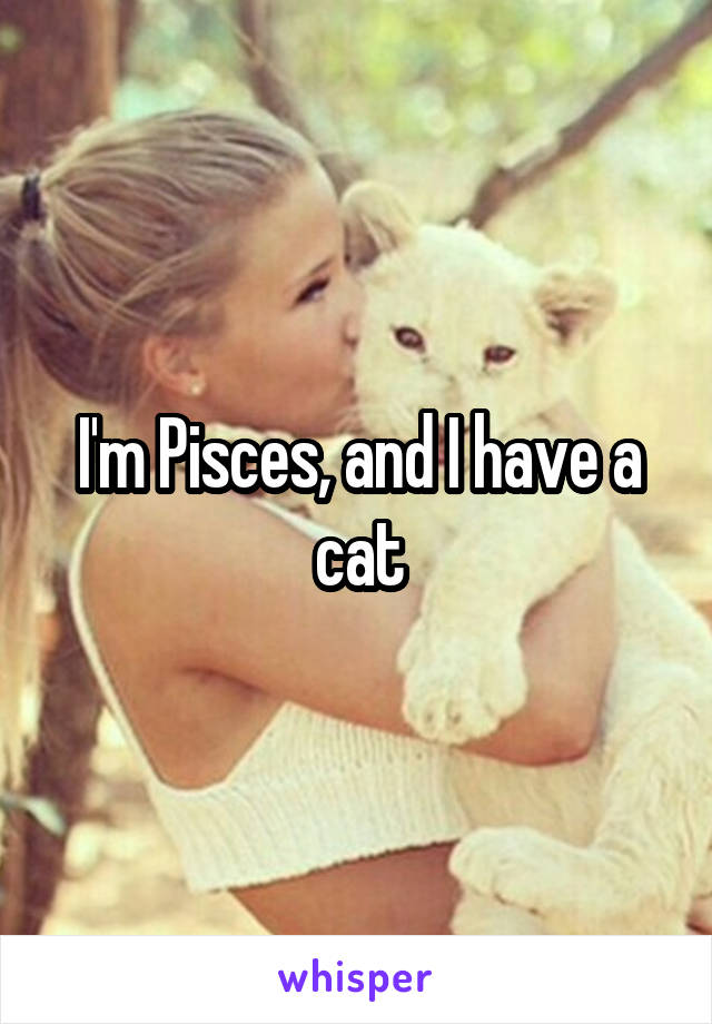 I'm Pisces, and I have a cat