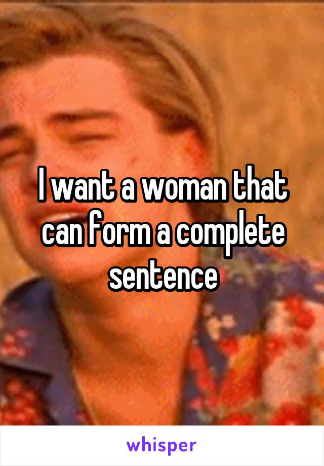 I want a woman that can form a complete sentence