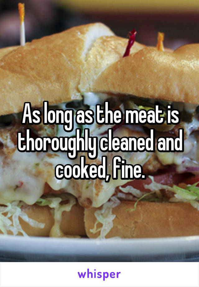 As long as the meat is thoroughly cleaned and cooked, fine.