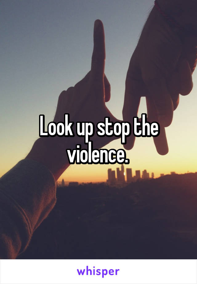 Look up stop the violence. 