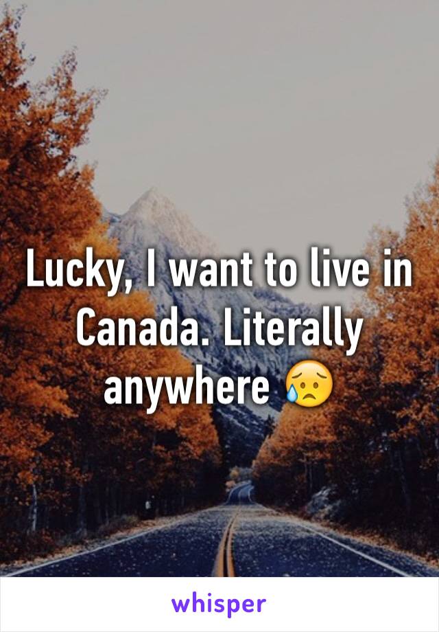 Lucky, I want to live in Canada. Literally anywhere 😥