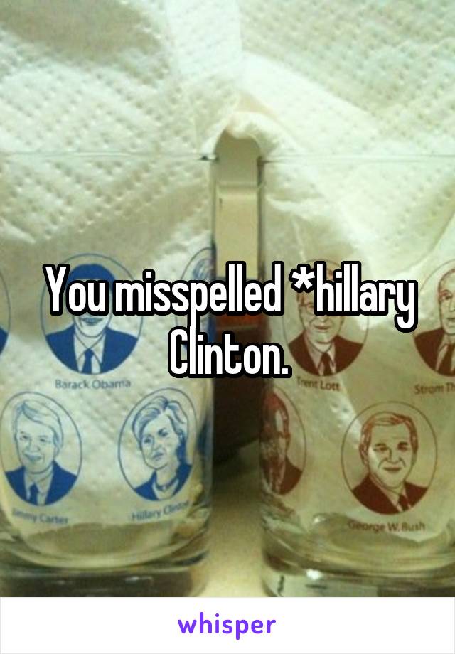 You misspelled *hillary Clinton.