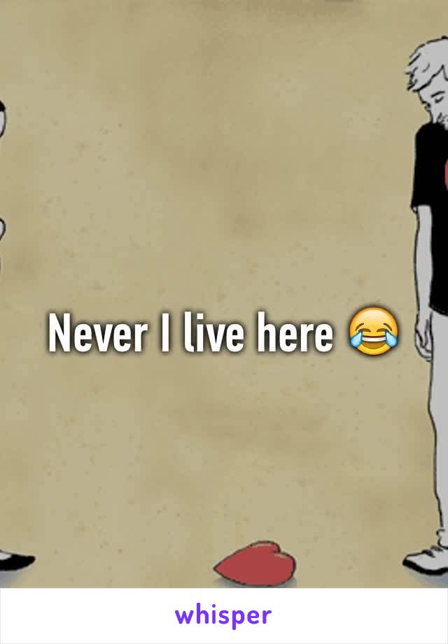 Never I live here 😂