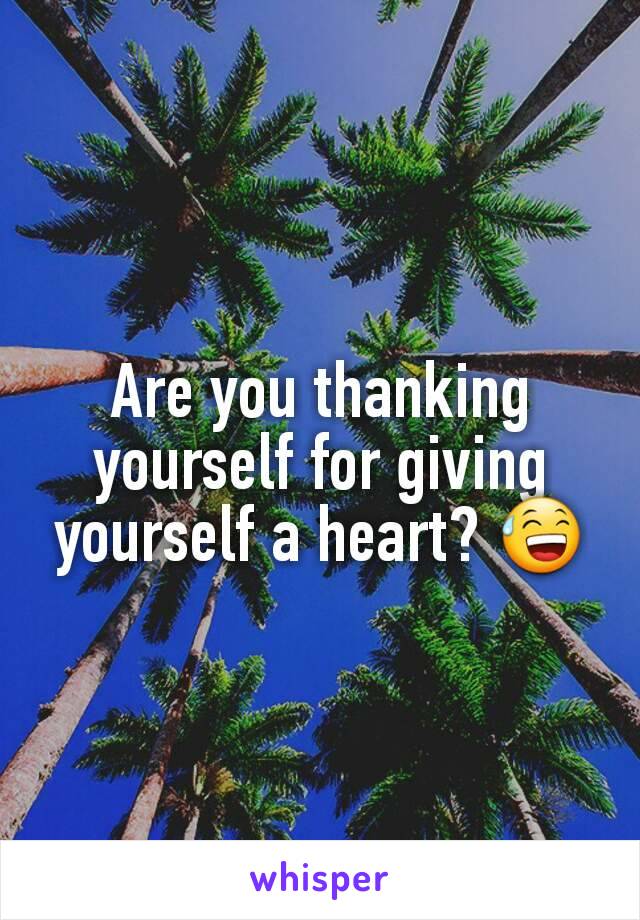 Are you thanking yourself for giving yourself a heart? 😅