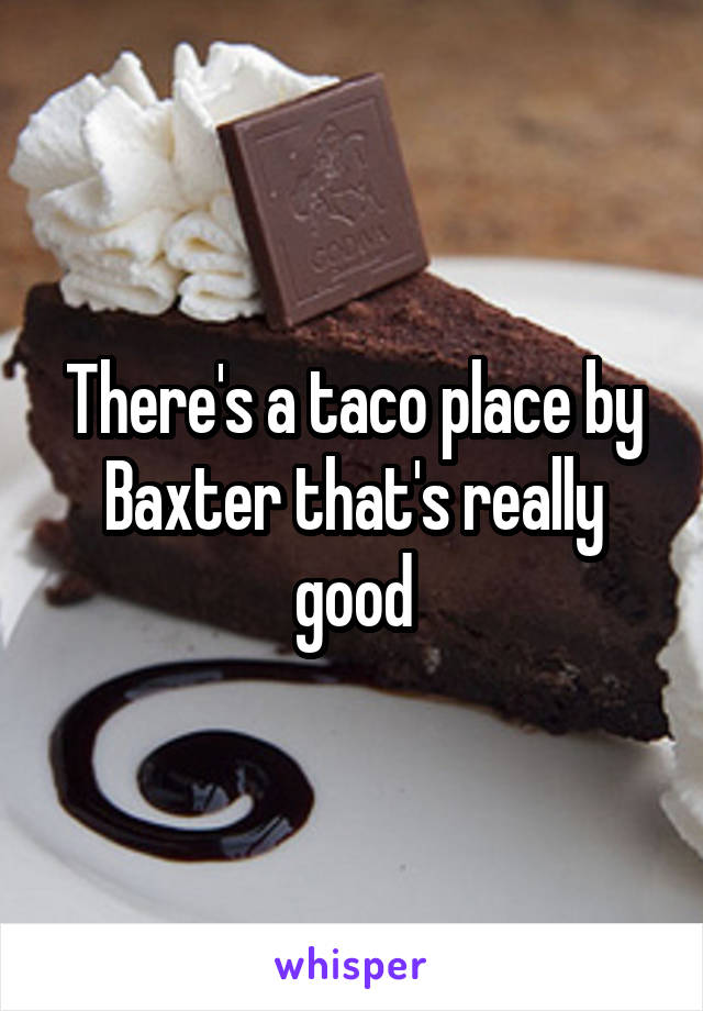 There's a taco place by Baxter that's really good