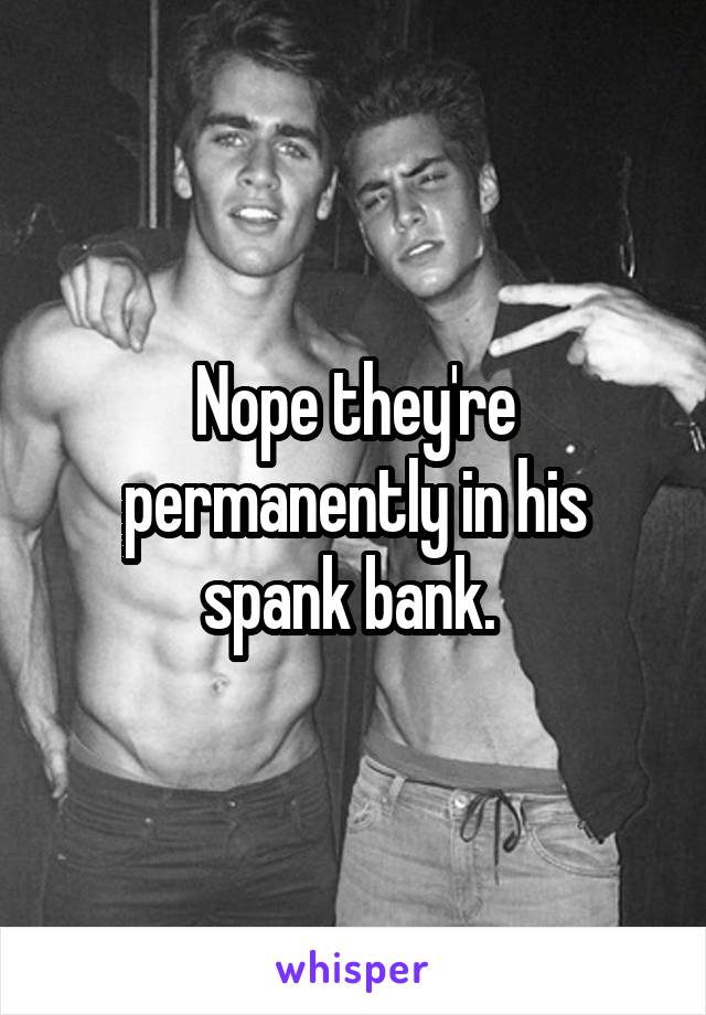 Nope they're permanently in his spank bank. 