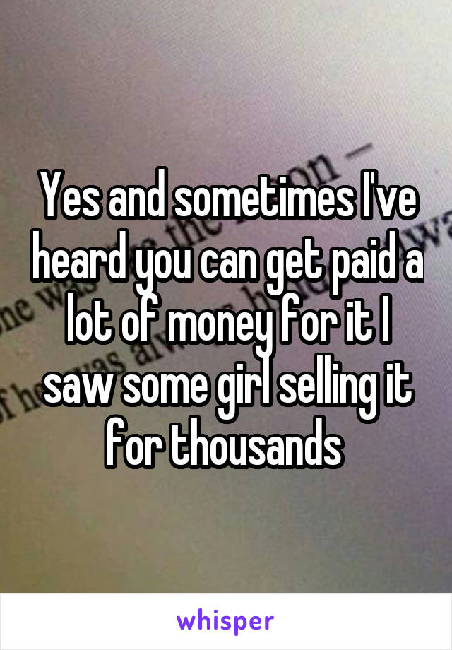 Yes and sometimes I've heard you can get paid a lot of money for it I saw some girl selling it for thousands 