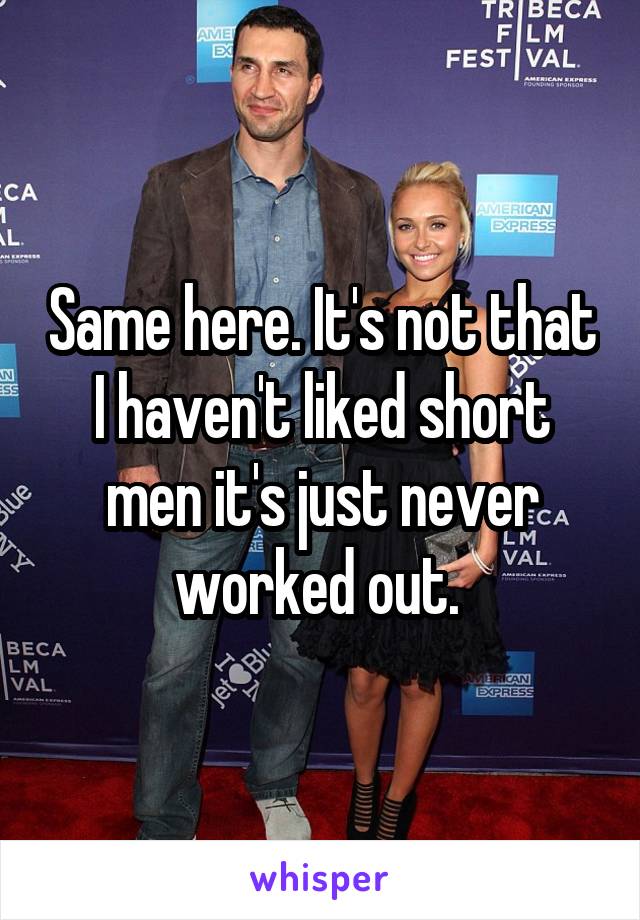 Same here. It's not that I haven't liked short men it's just never worked out. 