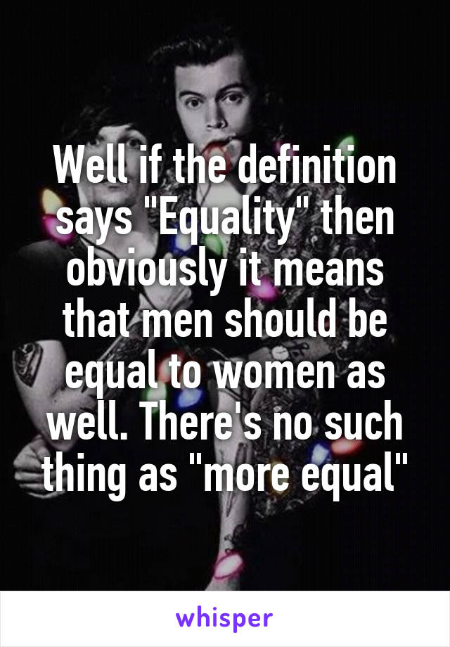 Well if the definition says "Equality" then obviously it means that men should be equal to women as well. There's no such thing as "more equal"