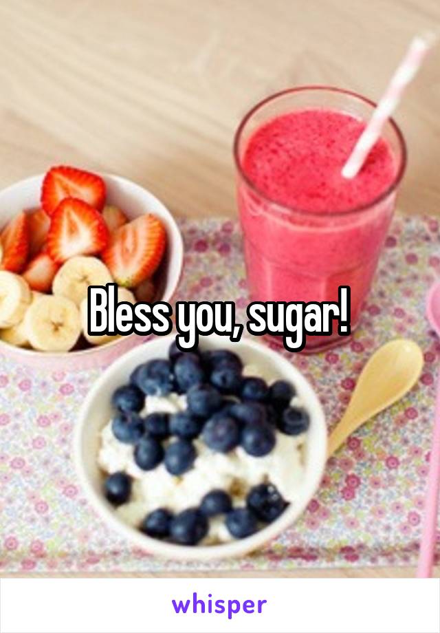 Bless you, sugar! 
