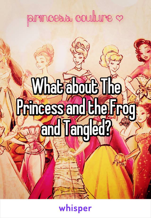 What about The Princess and the Frog and Tangled?