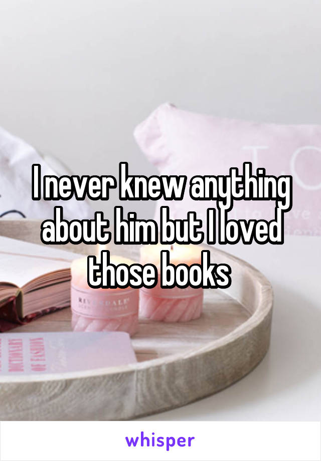 I never knew anything about him but I loved those books 