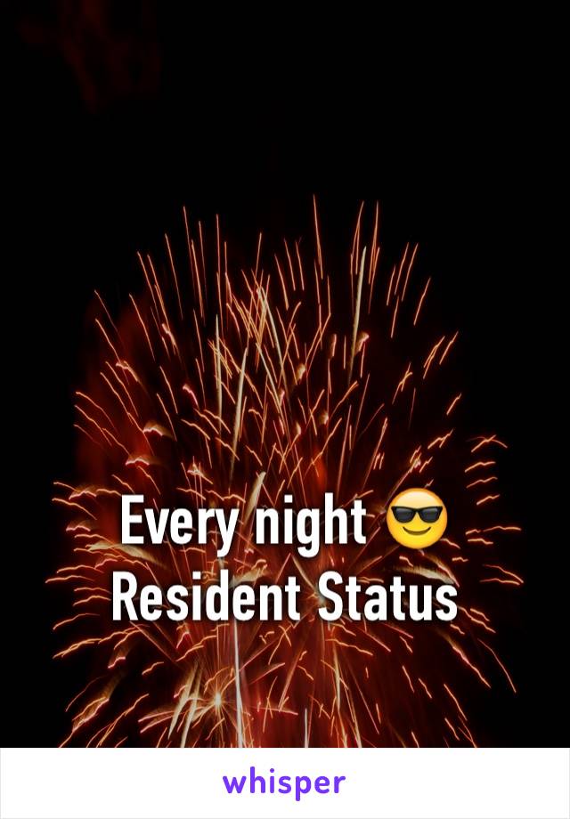 Every night 😎 Resident Status