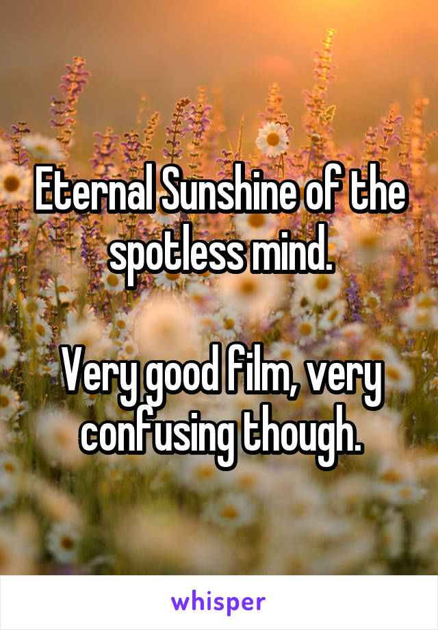 Eternal Sunshine of the spotless mind.

Very good film, very confusing though.