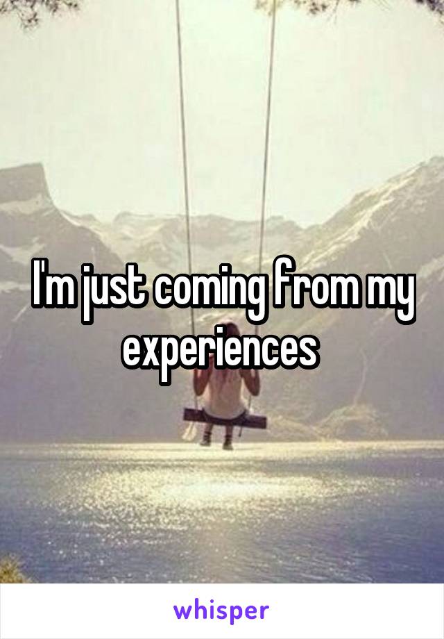 I'm just coming from my experiences 