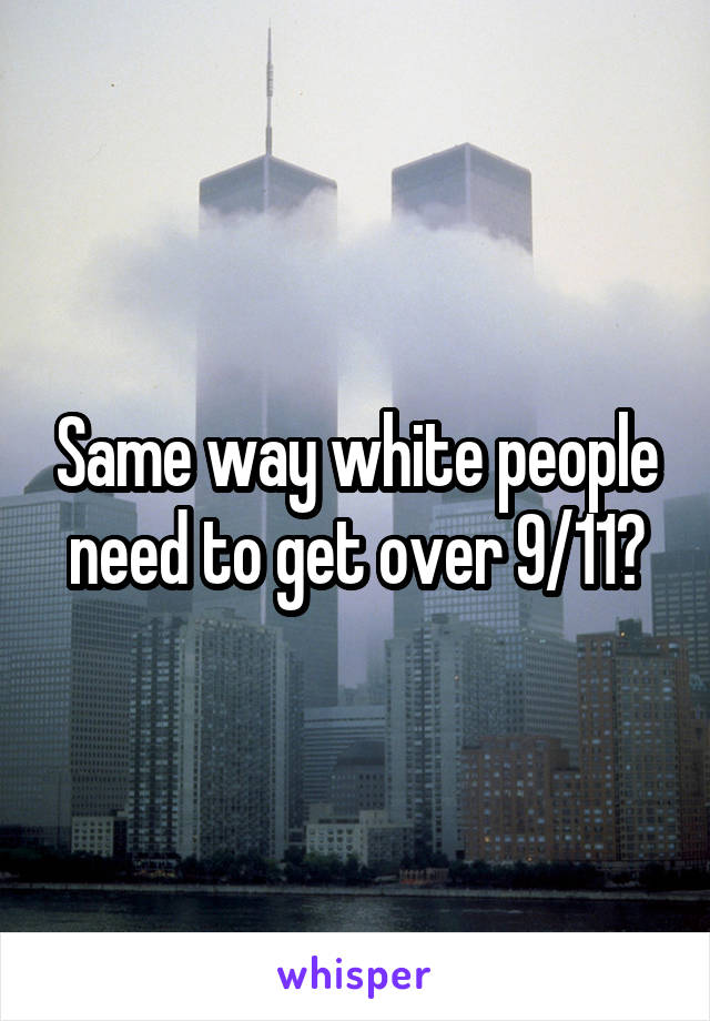 Same way white people need to get over 9/11?