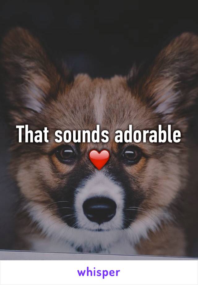 That sounds adorable ❤️