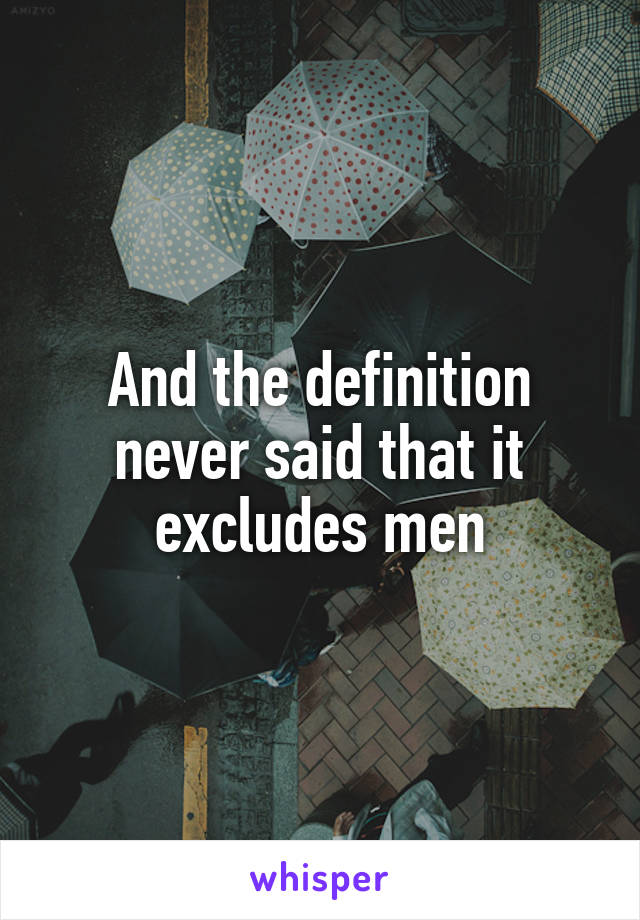 And the definition never said that it excludes men