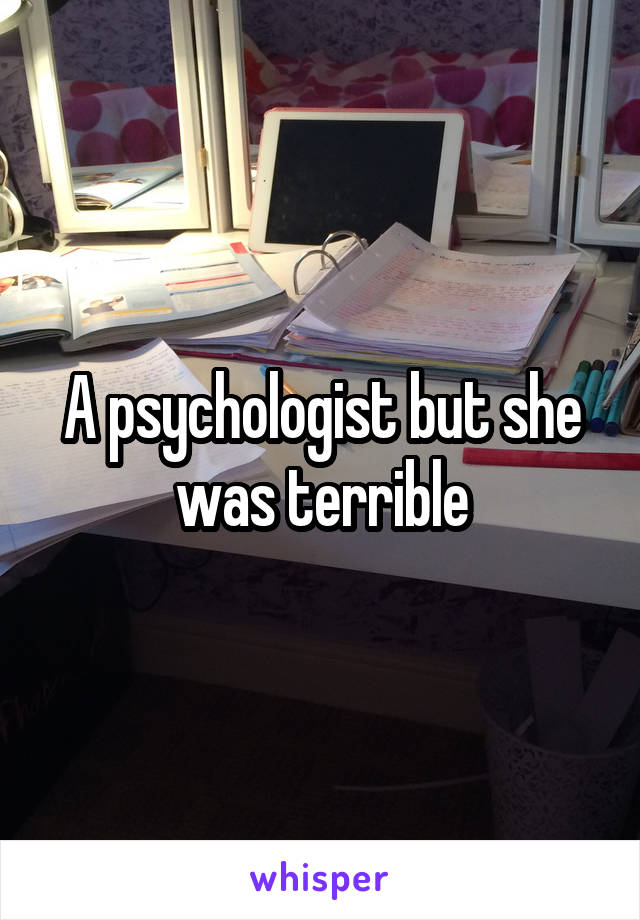 A psychologist but she was terrible
