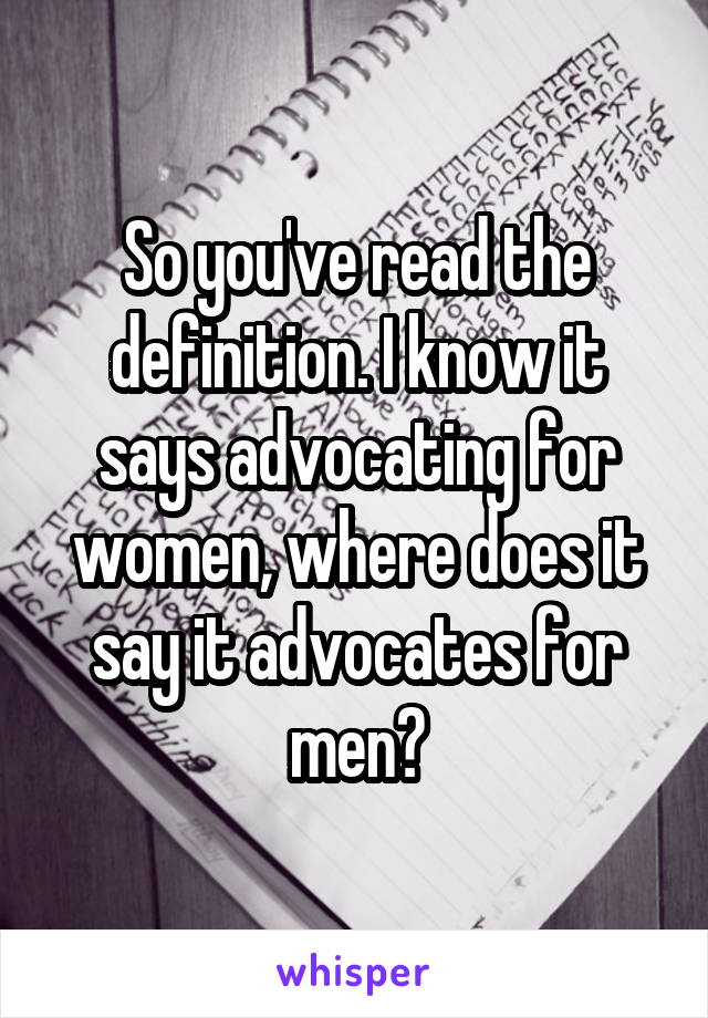So you've read the definition. I know it says advocating for women, where does it say it advocates for men?