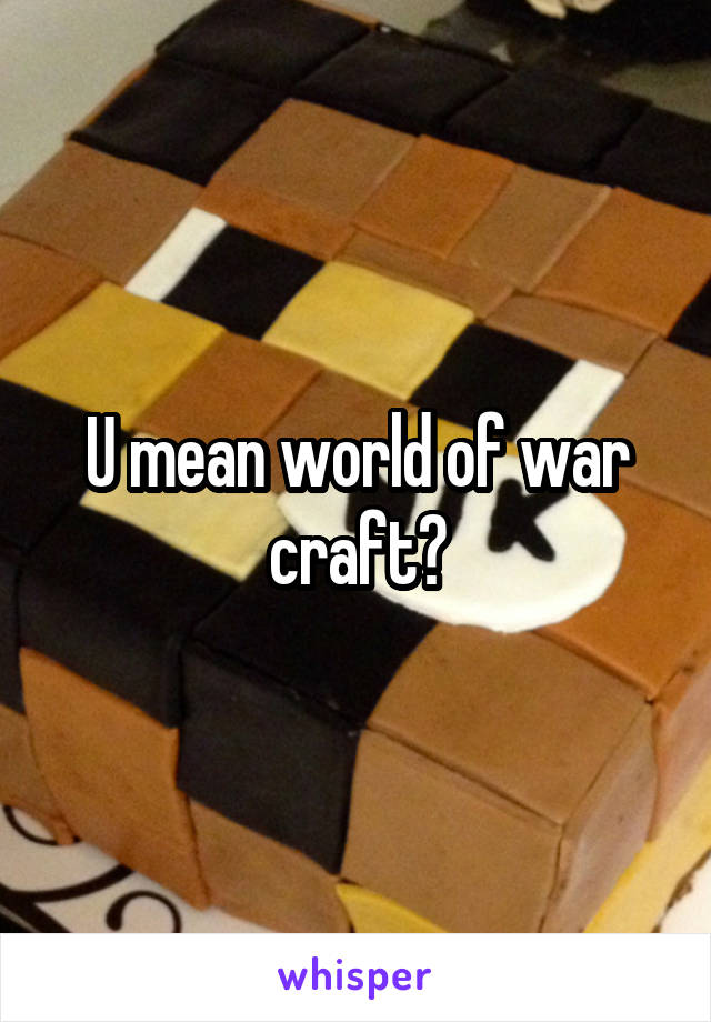 U mean world of war craft?
